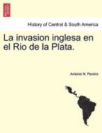 La invasion inglesa en el Rio de la Plata. di Antonio N. Pereira edito da British Library, Historical Print Editions