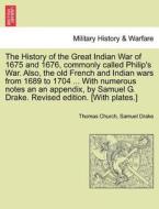 The History Of The Great Indian War Of 1675 And 1676, Commonly Called Philip's War. Also, The Old French And Indian Wars From 1689 To 1704 ... With Nu di Thomas Church, Samuel Drake edito da British Library, Historical Print Editions