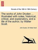 The works of John Dryden ... Illustrated with notes, historical, critical, and explanatory, and a life of the author, by di John Dryden, Sir Walter Scott edito da British Library, Historical Print Editions