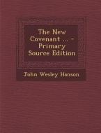 The New Covenant ... di John Wesley Hanson edito da Nabu Press