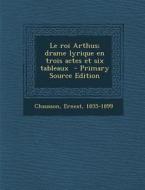 Le Roi Arthus; Drame Lyrique En Trois Actes Et Six Tableaux - Primary Source Edition di Chausson Ernest 1855-1899 edito da Nabu Press