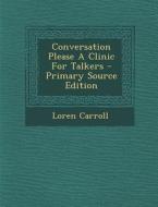 Conversation Please a Clinic for Talkers di Loren Carroll edito da Nabu Press