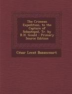 The Crimean Expedition, to the Capture of Sebastopol, Tr. by R.H. Gould - Primary Source Edition di Cesar Lecat Bazancourt edito da Nabu Press