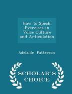 How To Speak di Adelaide Patterson edito da Scholar's Choice