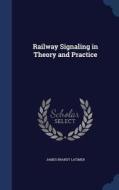 Railway Signaling In Theory And Practice di James Brandt Latimer edito da Sagwan Press