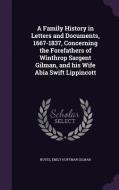 A Family History In Letters And Documents, 1667-1837, Concerning The Forefathers Of Winthrop Sargent Gilman, And His Wife Abia Swift Lippincott di Emily Hoffman Gilman Noyes edito da Palala Press
