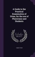 A Guide To The Practical Examination Of Urine, For The Use Of Physicians And Students di James Tyson edito da Palala Press