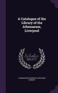 A Catalogue Of The Library Of The Athenaeum, Liverpool edito da Palala Press