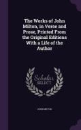 The Works Of John Milton, In Verse And Prose, Printed From The Original Editions With A Life Of The Author di Professor John Milton edito da Palala Press