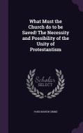 What Must The Church Do To Be Saved! The Necessity And Possibility Of The Unity Of Protestantism di Paris Marion Simms edito da Palala Press