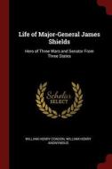 Life of Major-General James Shields: Hero of Three Wars and Senator from Three States di William Henry Condon, William Henry Anonymous edito da CHIZINE PUBN
