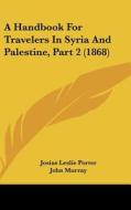 A Handbook For Travelers In Syria And Palestine, Part 2 (1868) di Josias Leslie Porter, John Murray edito da Kessinger Publishing, Llc