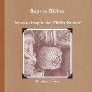 Rags to Riches. Ideas to Inspire the Thrifty Knitter di Mary-Jane Holmes edito da Lulu Enterprises, UK Ltd