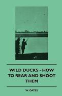 Wild Ducks - How to Rear and Shoot Them di W. Oates edito da Bartlet Press