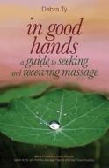 In Good Hands: A Guide to Seeking and Receiving Massage di Debra Ty edito da Createspace