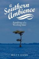 A Southern Ambience: Ramblings of a 'Working Man' di Holt E. Glenn edito da AUTHORHOUSE