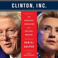 Clinton, Inc.: The Audacious Rebuilding of a Political Machine di Daniel Halper edito da Blackstone Audiobooks