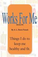 Works for Me: Health di A. L. Dawn French edito da Createspace