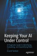 Keeping Your AI Under Control: A Pragmatic Guide to Identifying, Evaluating, and Quantifying Risks di Anand Tamboli edito da APRESS