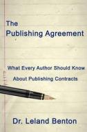 The Publishing Agreement: What Every Author Should Know about Publishing Contracts di Dr Leland D. Benton edito da Createspace