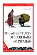 The Adventures of Hajji Baba of Ispahan [Christmas Summary Classics] di James Morier edito da Createspace