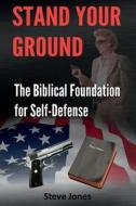 Stand Your Ground: The Biblical Foundation for Self-Defense di Steve Jones edito da Createspace