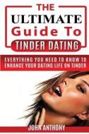 Tinder Dating: The Ultimate Guide to Enhance Your Tinder Dating Life di John Anthony edito da Createspace Independent Publishing Platform