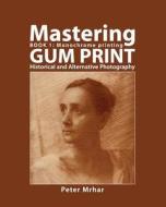 Mastering Gum Print - Book 1: Monochrome Printing: Historical and Alternative Photography di Peter Mrhar edito da Createspace