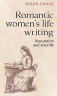 Romantic Women's Life Writing di Susan Civale edito da Manchester University Press