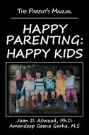 Happy Parenting di Joan D. Atwood Ph. D., Amandeep Geena Garha M. S edito da iUniverse
