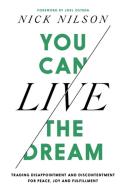 You Can Live the Dream: Trading Disappointment and Discontentment for Peace, Joy and Fulfillment di Nick Nilson edito da FAITHWORDS