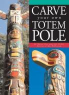 Carve Your Own Totem Pole di Wayne Hill, Jimi McKee edito da BOSTON MILLS PR
