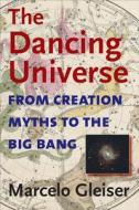 The Dancing Universe: From Creation Myths to the Big Bang di Marcelo Gleiser edito da DARTMOUTH COLLEGE PR