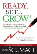 Ready, Set... Grow!: How to Rediscover Your Passion, Overcome Your Fears, and Create the Life You've Always Wanted di Dondi Scumaci edito da EXCEL BOOKS