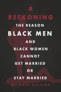 A Reckoning: The Reason Black Men and Black Women Cannot Get Married or Stay Married di Delores Allison edito da BOOKBABY