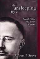 The Unsleeping Eye: Secret Police and Their Victims di Robert J. Stove edito da ENCOUNTER BOOKS