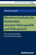 Münchens katholische Akademiker zwischen Räterepublik und Hitlerputsch di Sebastian Appolt edito da Kohlhammer W.