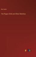 The Pagan Child and Other Sketches di Bret Harte edito da Outlook Verlag