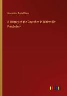 A History of the Churches in Blairsville Presbytery di Alexander Donaldson edito da Outlook Verlag