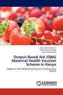 Output Based Aid (OBA) Maternal Health Voucher Scheme in Kenya di Jaoko Akoth Millicent, Richard Otieno Muga, Francis Owino Rew edito da LAP Lambert Academic Publishing