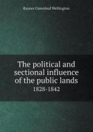 The Political And Sectional Influence Of The Public Lands 1828-1842 di Raynor Greenleaf Wellington edito da Book On Demand Ltd.