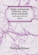 Myths And Legends Of Flowers, Trees, Fruits And Plants In All Ages And In All Climes di Charles M Skinner edito da Book On Demand Ltd.