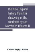 The New England history from the discovery of the continent by the Northmen, A.D. 986, to the period when the colonies d di Charles Wyllys Elliott edito da Alpha Editions