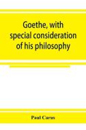 Goethe, with special consideration of his philosophy di Paul Carus edito da Alpha Editions