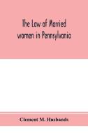 The law of married women in Pennsylvania, with a view of the law of trusts in that state di Clement M. Husbands edito da Alpha Editions