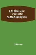 Fifty Glimpses of Washington and Its Neighborhood di Unknown edito da Alpha Editions