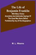 The Life of Benjamin Franklin di M. L. Weems edito da Alpha Editions
