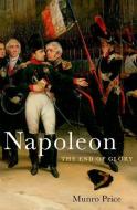 Napoleon: The End of Glory di Munro Price edito da OXFORD UNIV PR