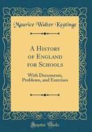A History of England for Schools: With Documents, Problems, and Exercises (Classic Reprint) di Maurice Walter Keatinge edito da Forgotten Books