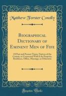Biographical Dictionary of Eminent Men of Fife: Of Past and Present Times, Natives of the County, or Connected with It by Property, Residence, Office, di Matthew Forster Conolly edito da Forgotten Books